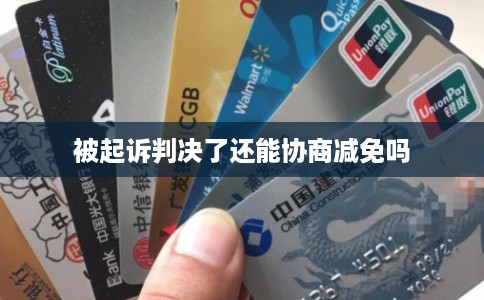 被起诉判决了还能协商减免吗 被起诉判决了还能协商减免吗