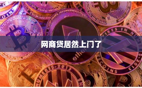 网商贷居然上门了 网商贷居然上门了