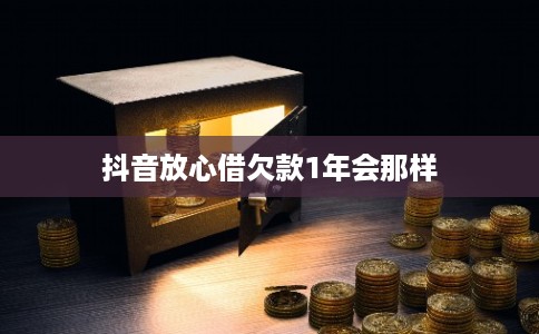 抖音放心借欠款1年会那样