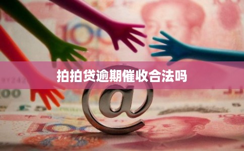 拍拍贷逾期催收合法吗 拍拍贷逾期催收合法吗