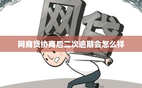 网商贷协商后二次逾期会怎么样 网商贷协商后二次逾期会怎么样