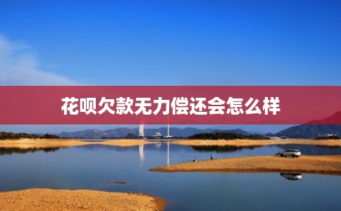 花呗欠款无力偿还会怎么样