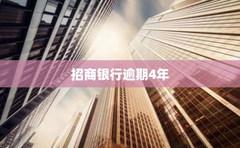 招商银行逾期4年 招商银行逾期4年