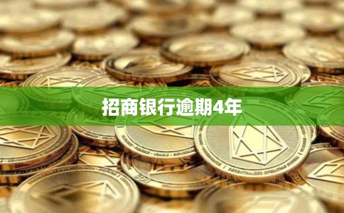 招商银行逾期4年 招商银行逾期4年