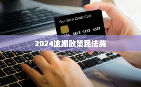 2024逾期政策民法典 2024逾期政策民法典