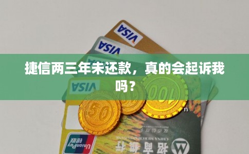 捷信两三年未还款,真的会起诉我吗? 捷信两三年未还款,真的会起诉我吗?