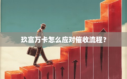 玖富万卡怎么应对催收流程? 玖富万卡怎么应对催收流程?