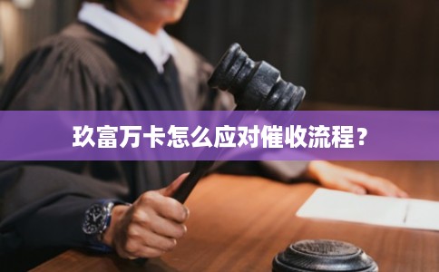 玖富万卡怎么应对催收流程? 玖富万卡怎么应对催收流程?