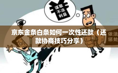 京东金条白条如何一次性还款（还款协商技巧分享）