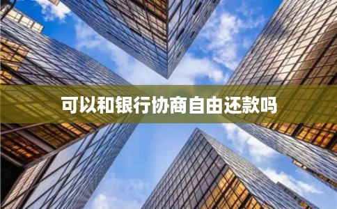 可以和银行协商自由还款吗