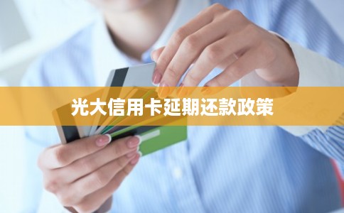 光大信用卡延期还款政策 光大信用卡延期还款政策