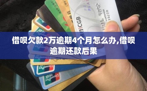 借呗欠款2万逾期4个月怎么办,借呗逾期还款后果 借呗欠款2万逾期4个月怎么办,借呗逾期还款后果