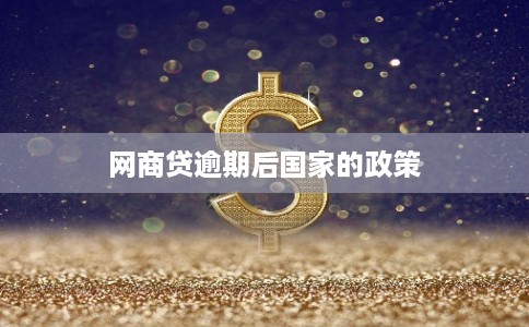 网商贷逾期后国家的政策 网商贷逾期后国家的政策