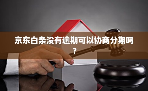 京东白条没有逾期可以协商分期吗? 京东白条没有逾期可以协商分期吗?