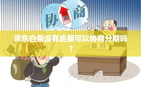 京东白条没有逾期可以协商分期吗?