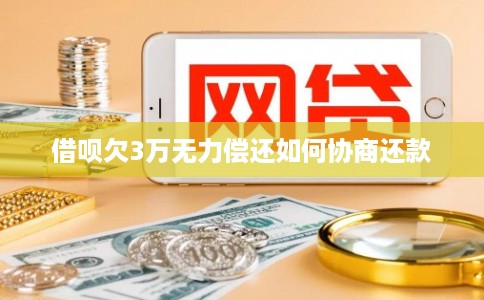 借呗欠3万无力偿还如何协商还款