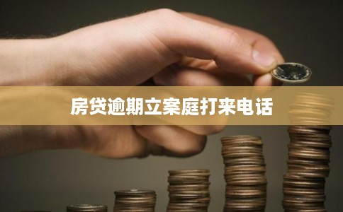 房贷逾期立案庭打来电话 房贷逾期立案庭打来电话