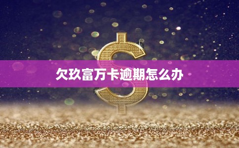 欠玖富万卡逾期怎么办 欠玖富万卡逾期怎么办
