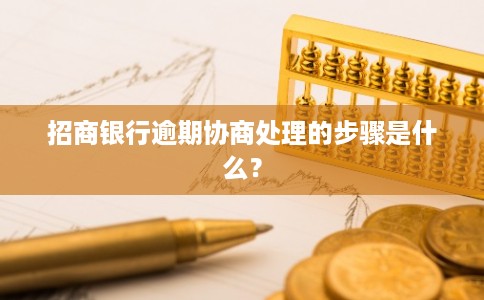 招商银行逾期协商处理的步骤是什么? 招商银行逾期协商处理的步骤是什么?