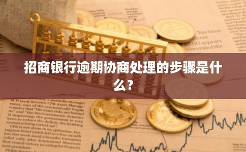 招商银行逾期协商处理的步骤是什么? 招商银行逾期协商处理的步骤是什么?