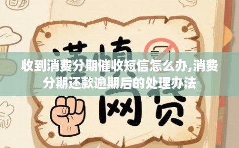 收到消费分期催收短信怎么办,消费分期还款逾期后的处理办法