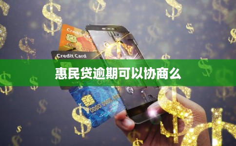 惠民贷逾期可以协商么 惠民贷逾期可以协商么