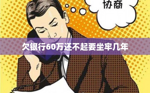 欠银行60万还不起要坐牢几年