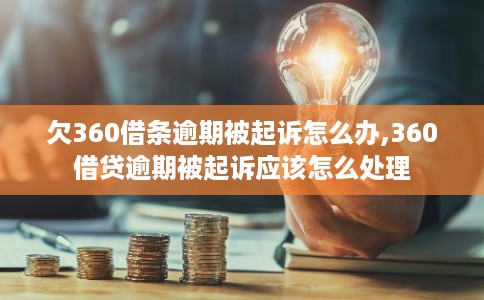 欠360借条逾期被起诉怎么办,360借贷逾期被起诉应该怎么处理 欠360借条逾期被起诉怎么办,360借贷逾期被起诉应该怎么处理