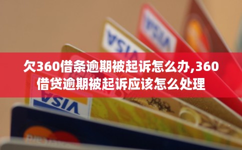 欠360借条逾期被起诉怎么办,360借贷逾期被起诉应该怎么处理 欠360借条逾期被起诉怎么办,360借贷逾期被起诉应该怎么处理