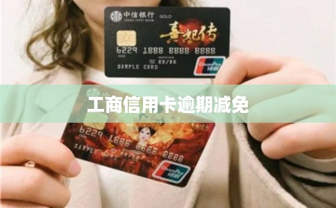 工商信用卡逾期减免 工商信用卡逾期减免