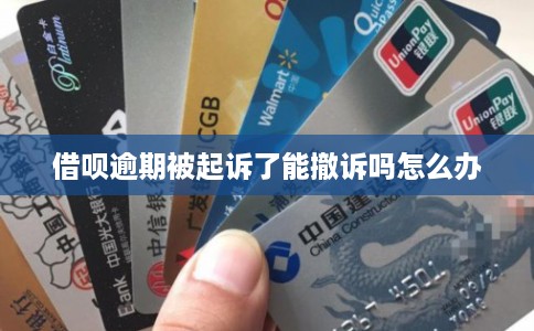 借呗逾期被起诉了能撤诉吗怎么办 借呗逾期被起诉了能撤诉吗怎么办