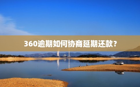 360逾期如何协商延期还款? 360逾期如何协商延期还款?