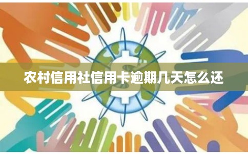 农村信用社信用卡逾期几天怎么还 农村信用社信用卡逾期几天怎么还
