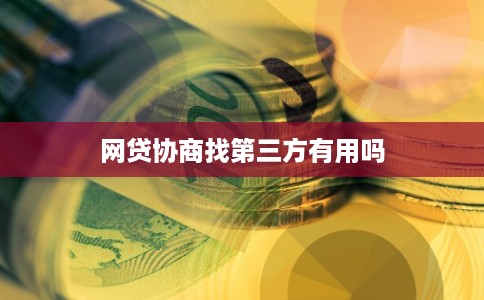 网贷协商找第三方有用吗 网贷协商找第三方有用吗