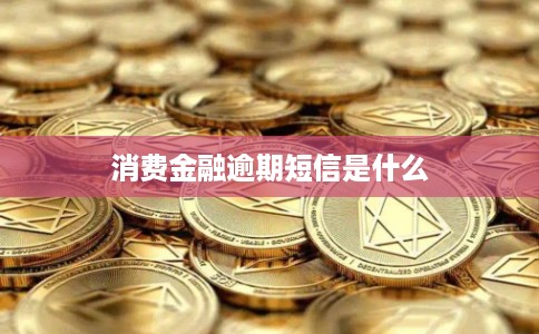 消费金融逾期短信是什么
