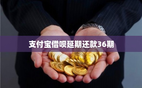 支付宝借呗延期还款36期