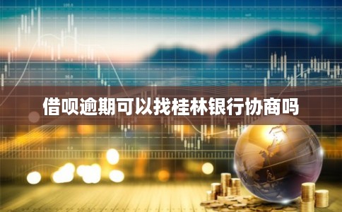 借呗逾期可以找桂林银行协商吗 借呗逾期可以找桂林银行协商吗