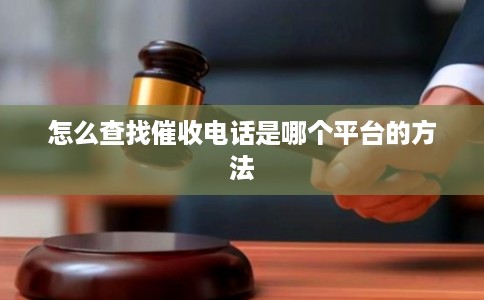 怎么查找催收电话是哪个平台的方法 怎么查找催收电话是哪个平台的方法