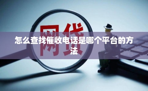 怎么查找催收电话是哪个平台的方法