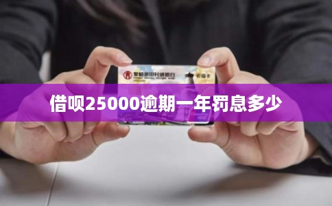 借呗25000逾期一年罚息多少 借呗25000逾期一年罚息多少