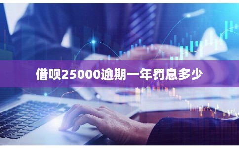 借呗25000逾期一年罚息多少 借呗25000逾期一年罚息多少