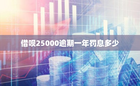 借呗25000逾期一年罚息多少