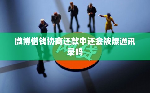 微博借钱协商还款中还会被爆通讯录吗 微博借钱协商还款中还会被爆通讯录吗