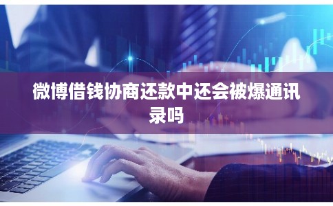 微博借钱协商还款中还会被爆通讯录吗 微博借钱协商还款中还会被爆通讯录吗