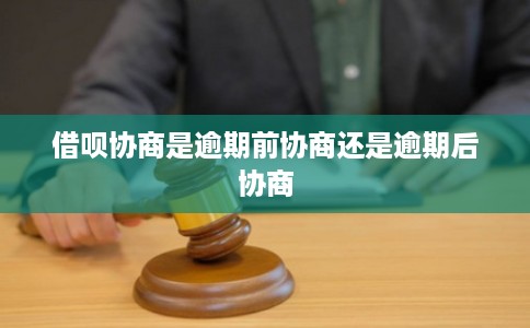 借呗协商是逾期前协商还是逾期后协商 借呗协商是逾期前协商还是逾期后协商