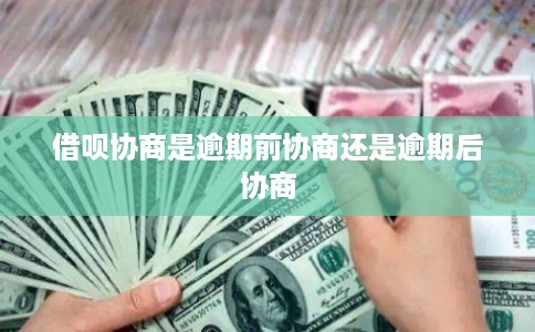 借呗协商是逾期前协商还是逾期后协商