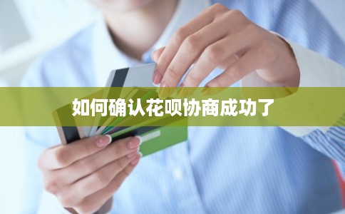 如何确认花呗协商成功了 如何确认花呗协商成功了