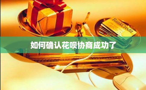 如何确认花呗协商成功了 如何确认花呗协商成功了