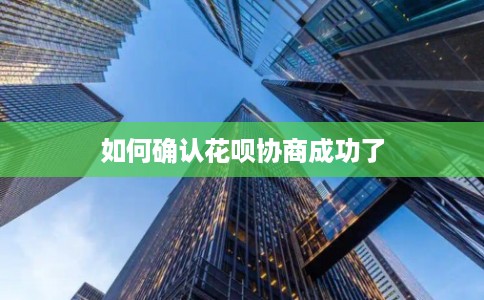 如何确认花呗协商成功了