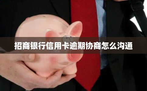 招商银行信用卡逾期协商怎么沟通 招商银行信用卡逾期协商怎么沟通